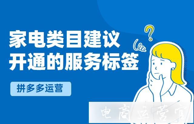 拼多多家電商家需要開通哪些服務(wù)標(biāo)簽?拼多多家電類目建議開通的服務(wù)標(biāo)簽